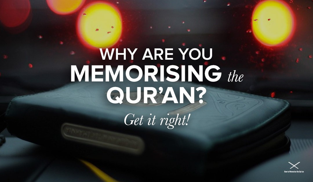 Why are you memorising the Qur’ān? Get it right!
