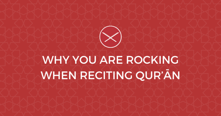 Why You Are Swaying Back and Forth When Memorising the Qur’ān