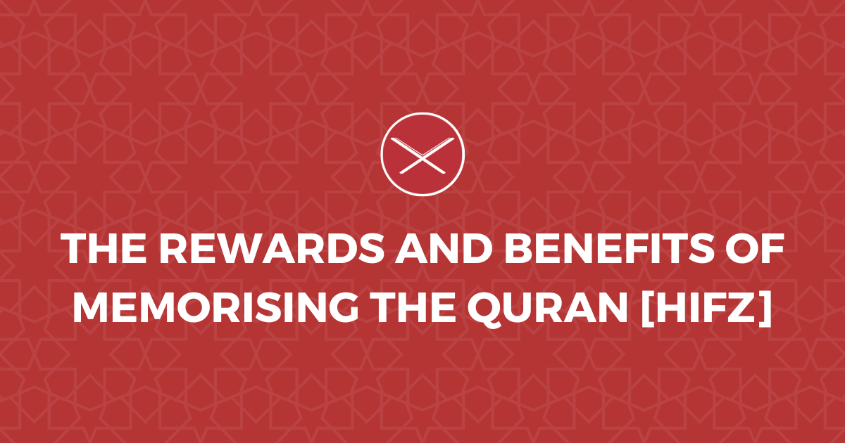The Rewards and Benefits of Memorising the Quran [Hifz]