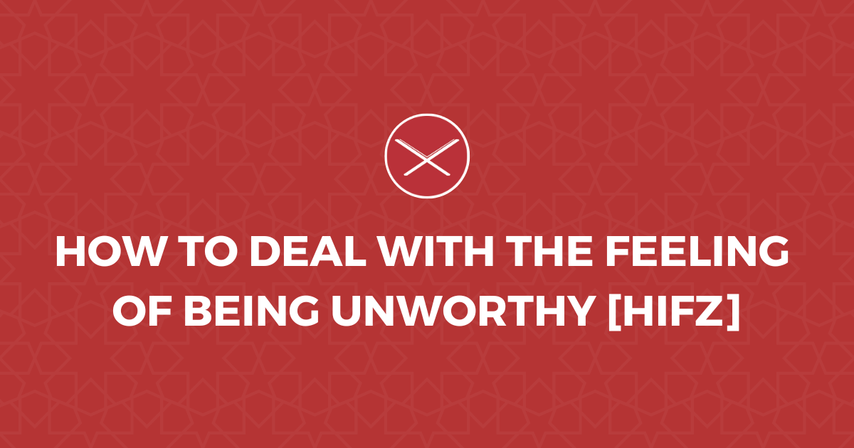 How To Deal With The Feeling Of Being Unworthy [Hifz]