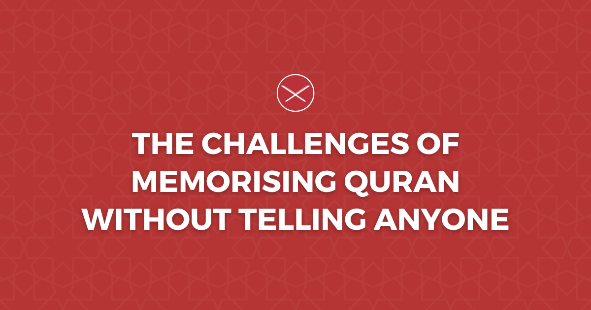 The Challenges of Memorising Quran Without Telling Anyone