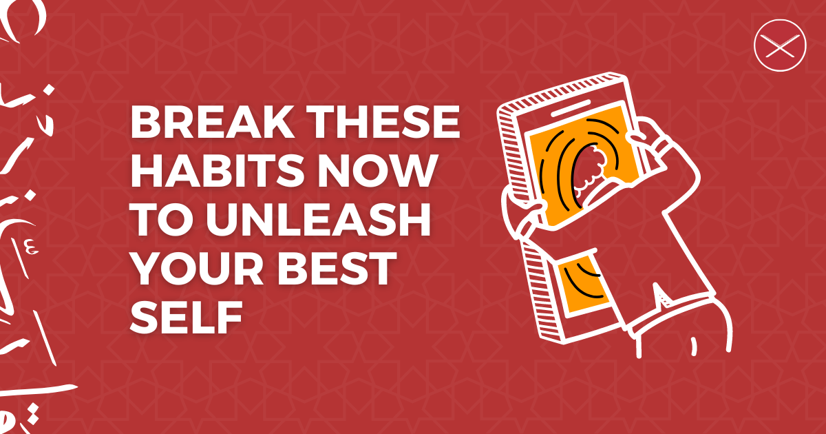 Break These Habits Now to Unleash Your Best Self